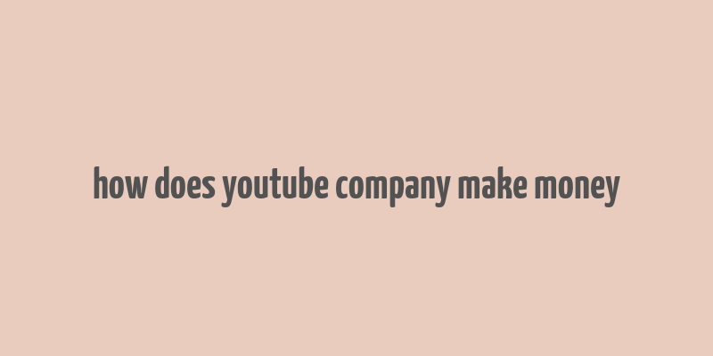 how does youtube company make money