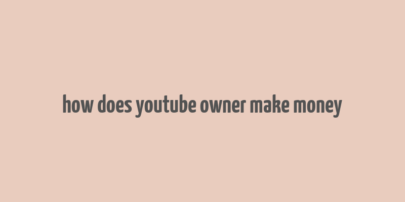 how does youtube owner make money