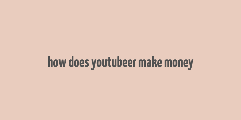 how does youtubeer make money