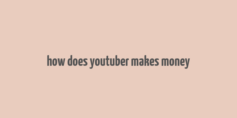 how does youtuber makes money