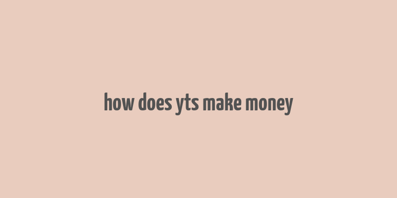 how does yts make money