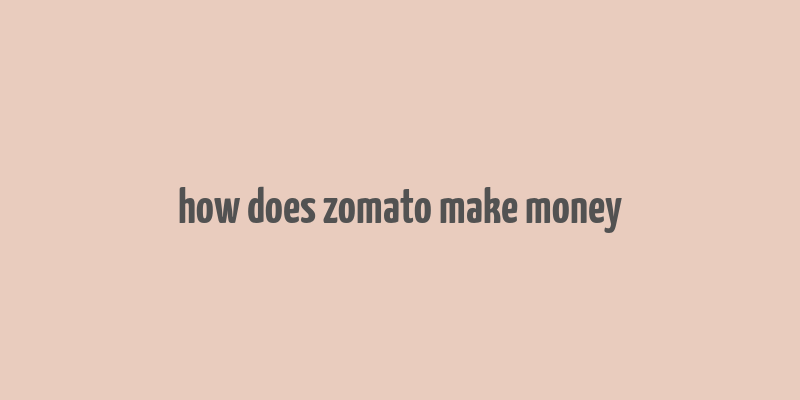 how does zomato make money