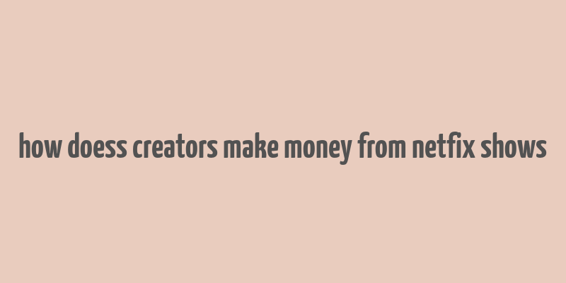 how doess creators make money from netfix shows