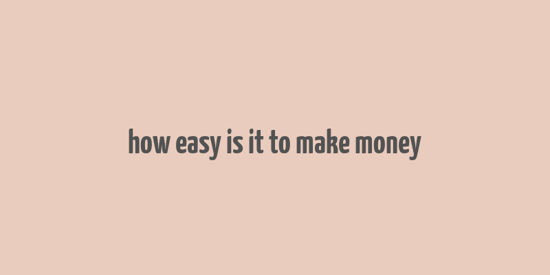 how easy is it to make money