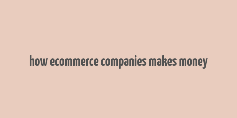 how ecommerce companies makes money