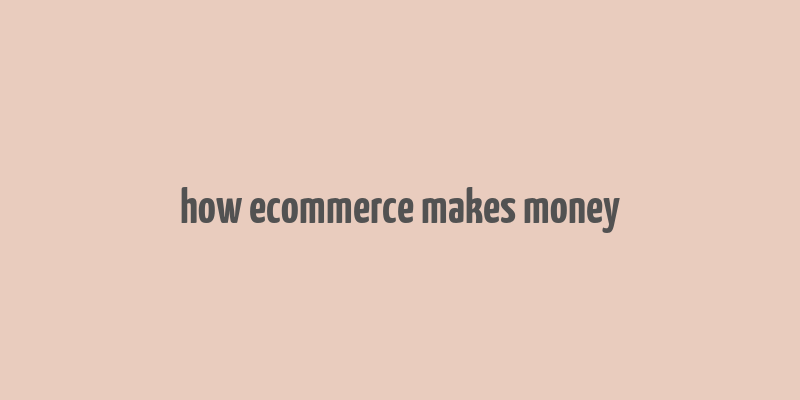 how ecommerce makes money