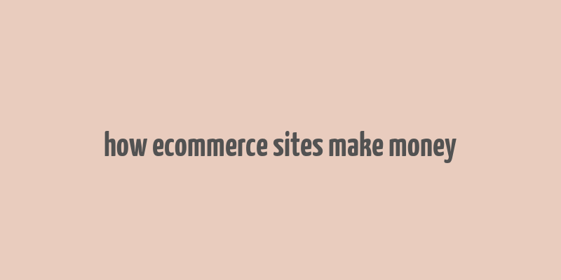 how ecommerce sites make money