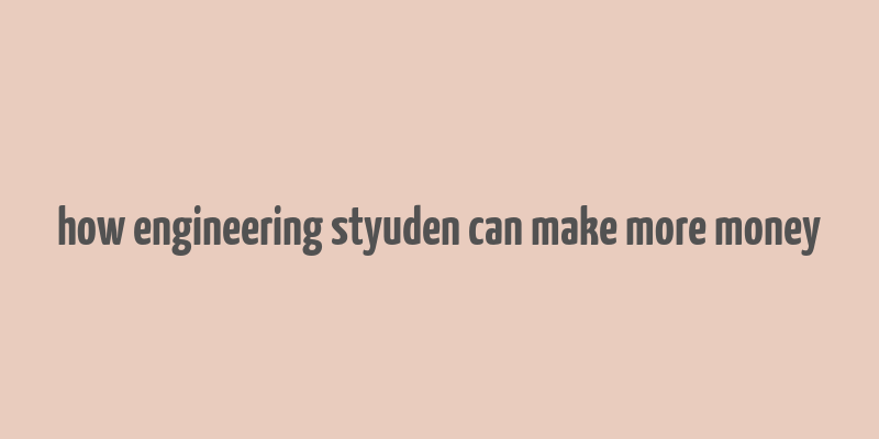 how engineering styuden can make more money