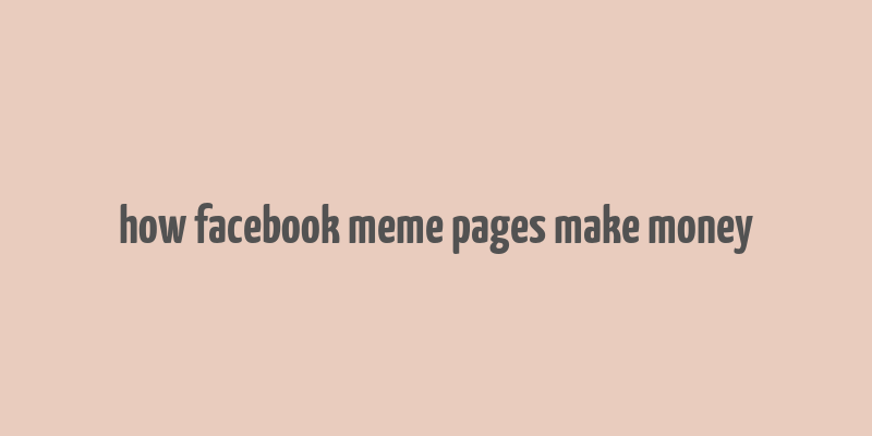 how facebook meme pages make money