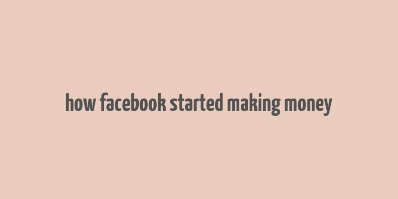 how facebook started making money