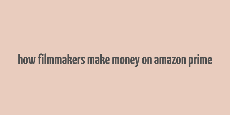 how filmmakers make money on amazon prime