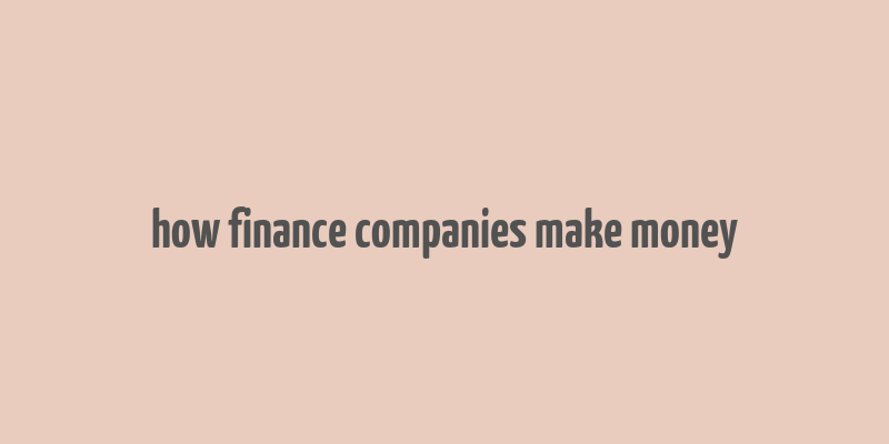 how finance companies make money