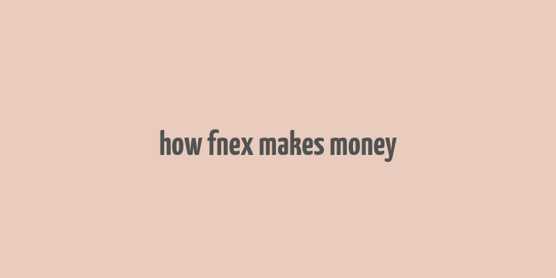 how fnex makes money