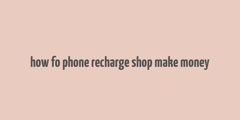 how fo phone recharge shop make money