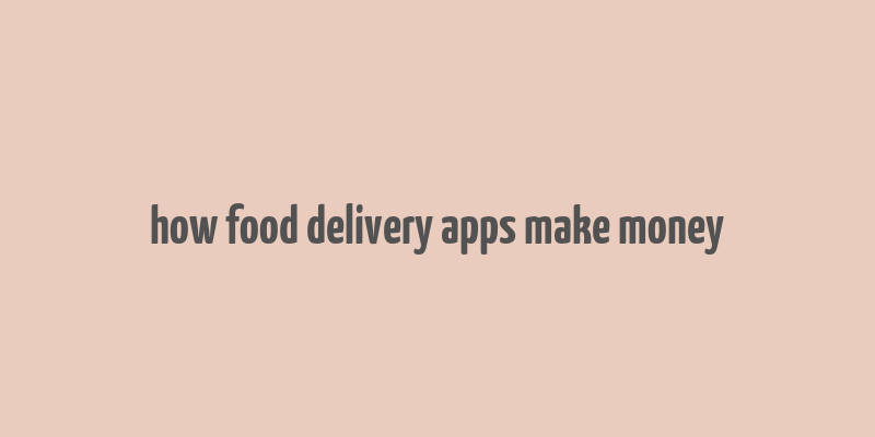 how food delivery apps make money