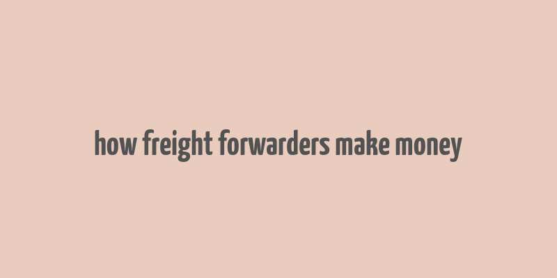 how freight forwarders make money