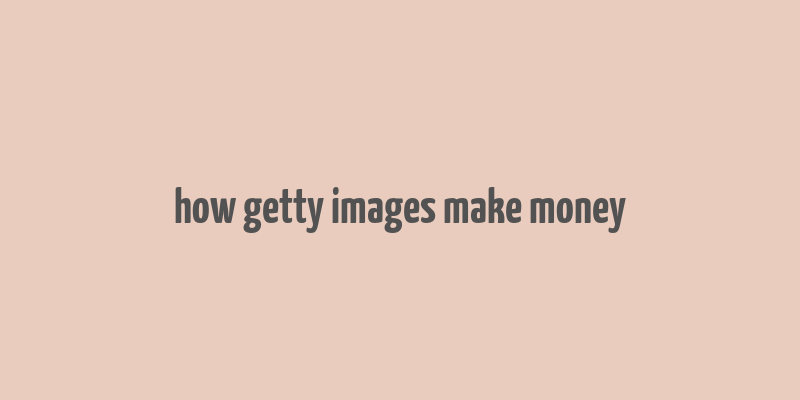 how getty images make money