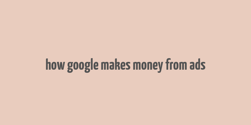 how google makes money from ads