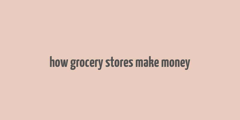 how grocery stores make money