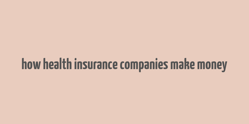 how health insurance companies make money