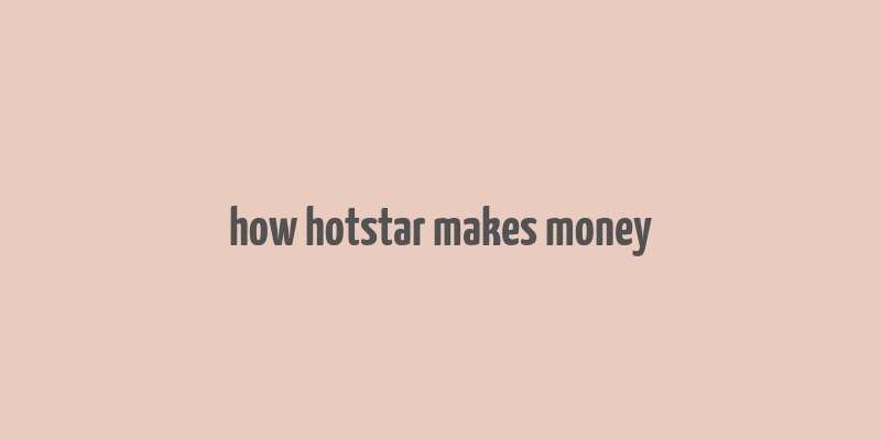 how hotstar makes money