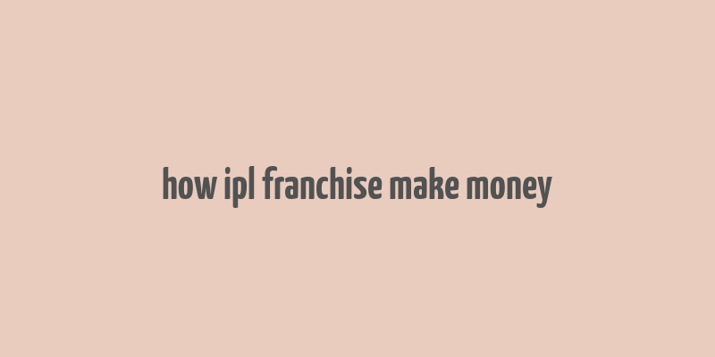 how ipl franchise make money