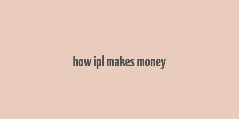 how ipl makes money