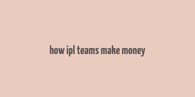 how ipl teams make money