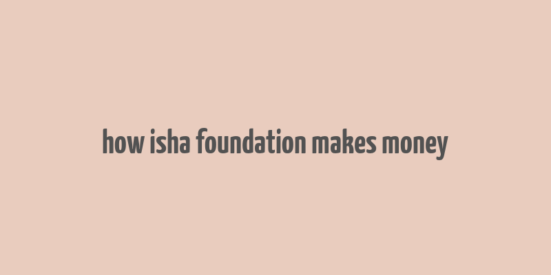 how isha foundation makes money