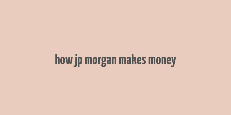 how jp morgan makes money