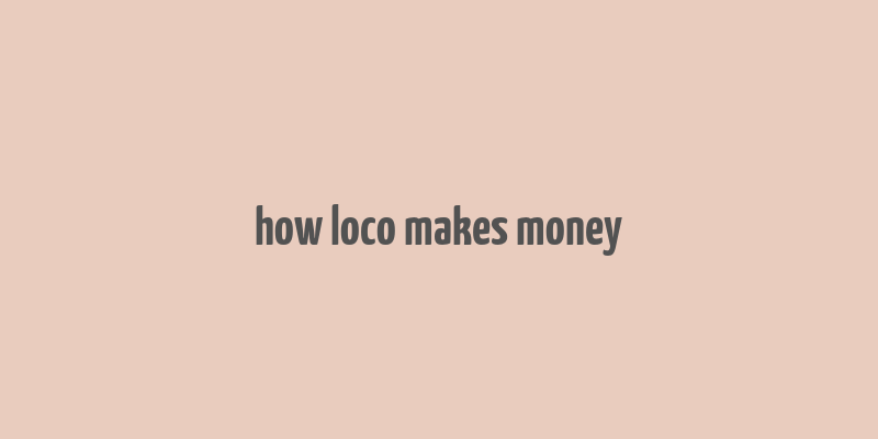 how loco makes money