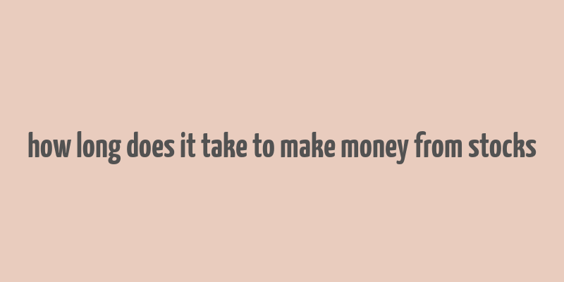 how long does it take to make money from stocks