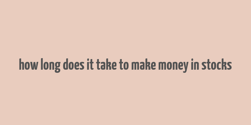 how long does it take to make money in stocks