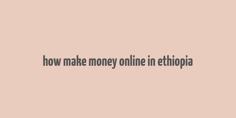 how make money online in ethiopia