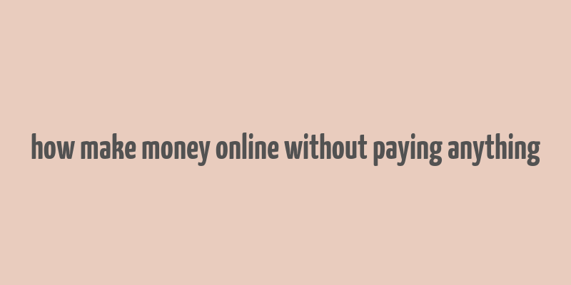 how make money online without paying anything