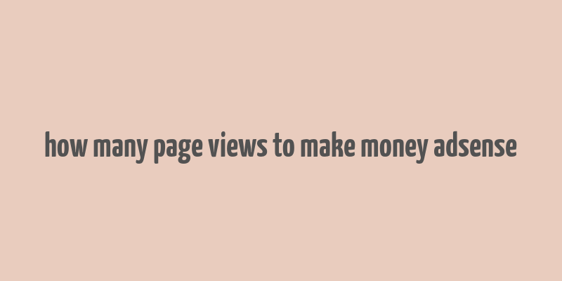 how many page views to make money adsense