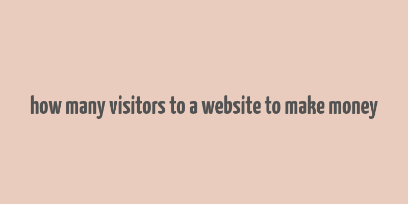 how many visitors to a website to make money