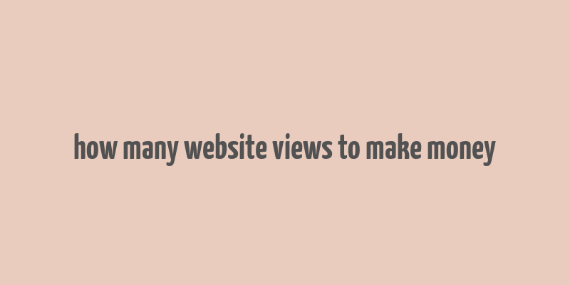 how many website views to make money