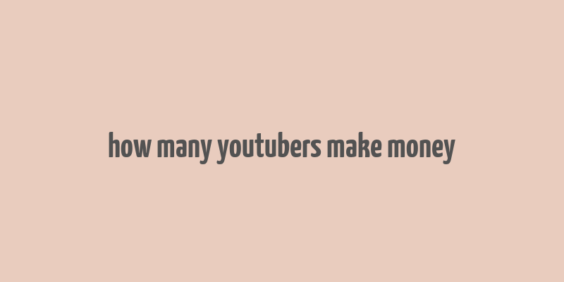 how many youtubers make money