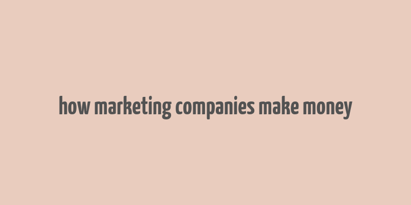 how marketing companies make money