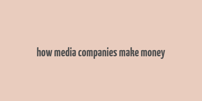 how media companies make money