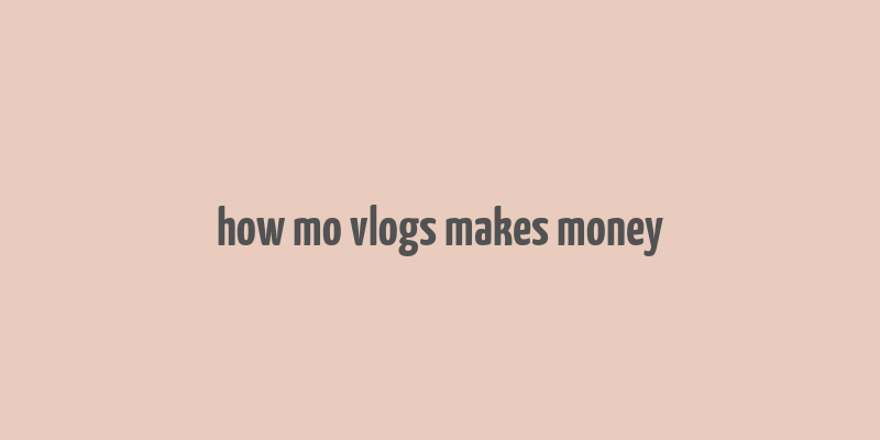 how mo vlogs makes money