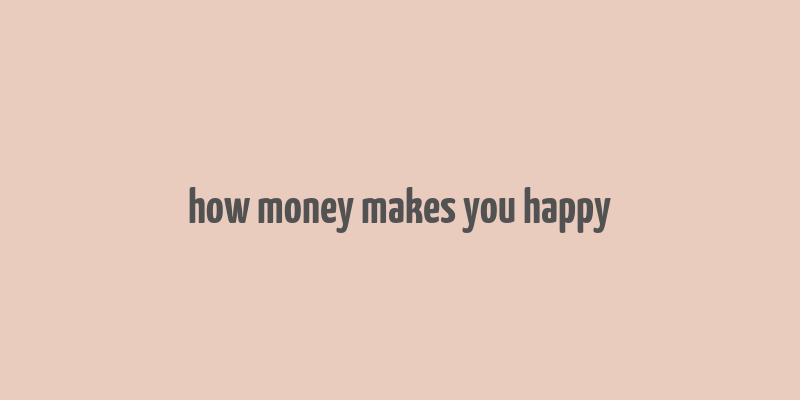 how money makes you happy