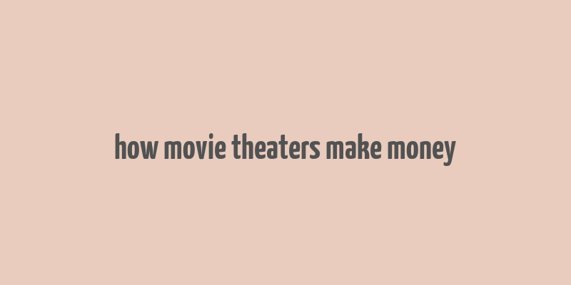 how movie theaters make money