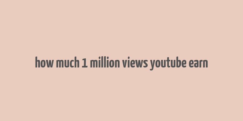 how much 1 million views youtube earn