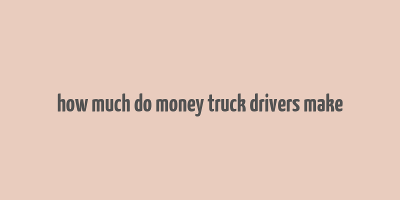 how much do money truck drivers make