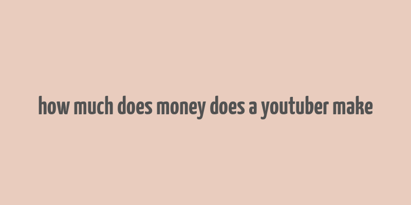 how much does money does a youtuber make