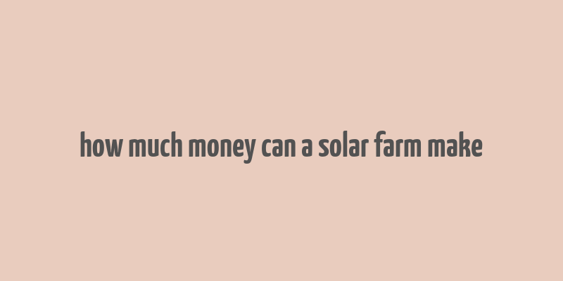 how much money can a solar farm make