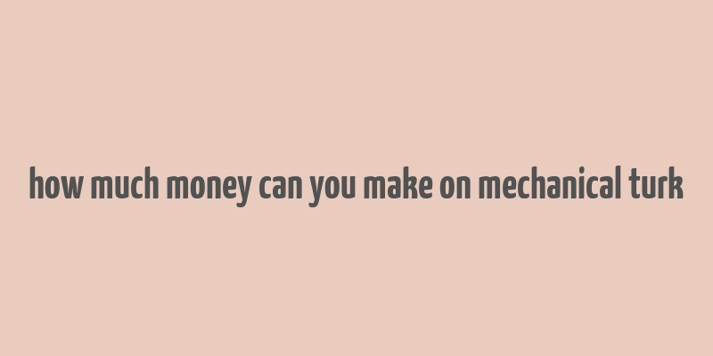 how much money can you make on mechanical turk