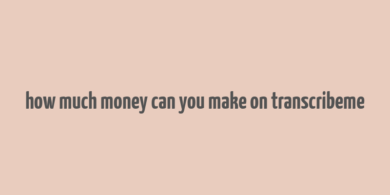 how much money can you make on transcribeme